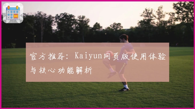官方推荐：Kaiyun网页版使用体验与核心功能解析