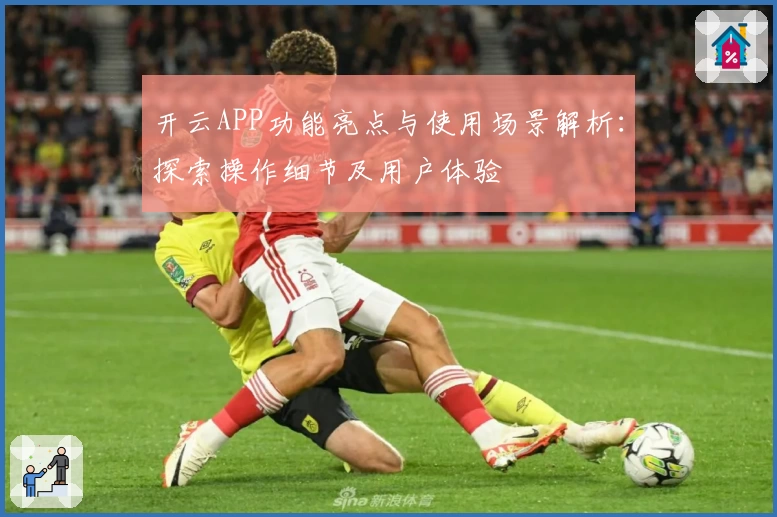 开云APP功能亮点与使用场景解析：探索操作细节及用户体验