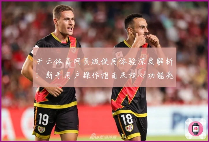 开云体育网页版使用体验深度解析：新手用户操作指南及核心功能亮点分析