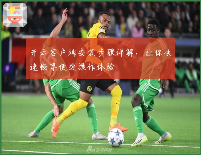 开云客户端安装步骤详解，让你快速畅享便捷操作体验