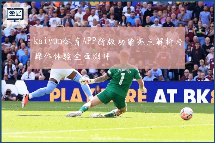 kaiyun体育APP新版功能亮点解析与操作体验全面测评