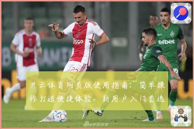 开云体育网页版使用指南：简单操作打造便捷体验，新用户入门首选教程