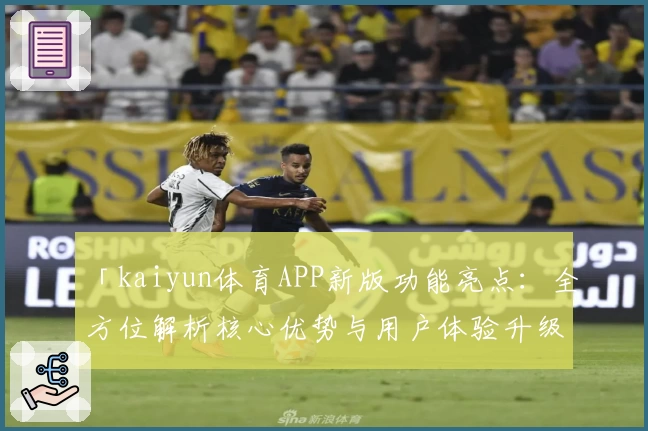 「kaiyun体育APP新版功能亮点：全方位解析核心优势与用户体验升级」