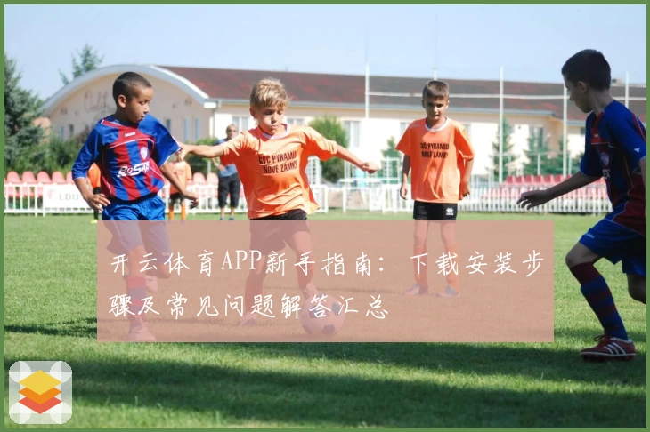 开云体育APP新手指南：下载安装步骤及常见问题解答汇总