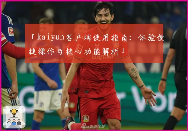 「kaiyun客户端使用指南：体验便捷操作与核心功能解析」