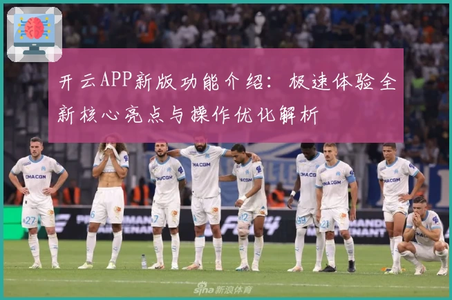 开云APP新版功能介绍：极速体验全新核心亮点与操作优化解析
