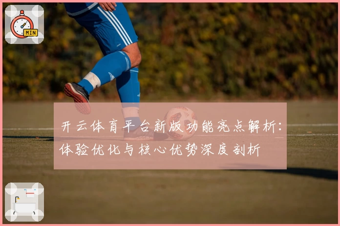 开云体育平台新版功能亮点解析：体验优化与核心优势深度剖析