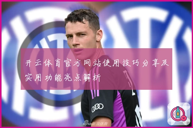 开云体育官方网站使用技巧分享及实用功能亮点解析